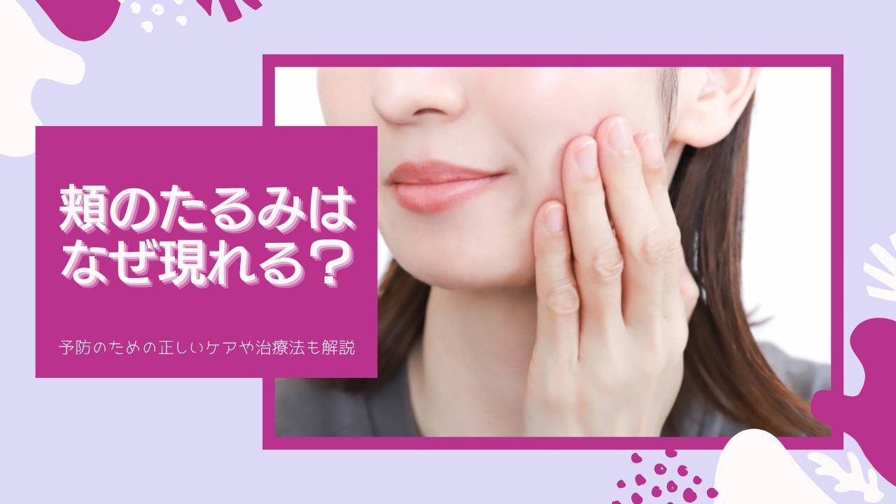 ほほのたるみはなぜ現れる？予防のための正しいケアや治療法も解説